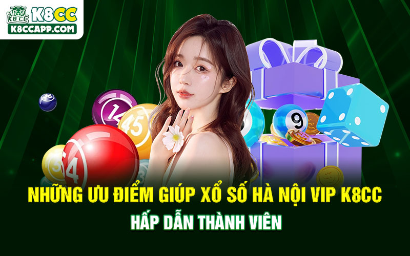 Những ưu điểm giúp xổ số Hà Nội Vip K8cc hấp dẫn thành viên