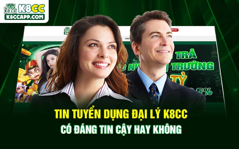 Tin tuyển dụng đại lý K8cc có đáng tin cậy hay không